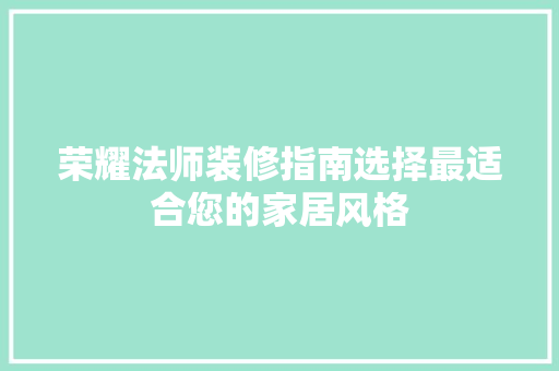 荣耀法师装修指南选择最适合您的家居风格
