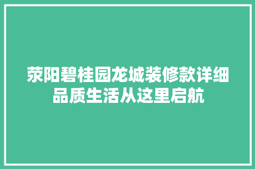 荥阳碧桂园龙城装修款详细品质生活从这里启航