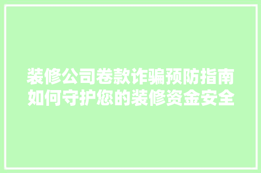 装修公司卷款诈骗预防指南如何守护您的装修资金安全