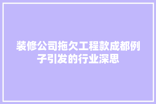 装修公司拖欠工程款成都例子引发的行业深思