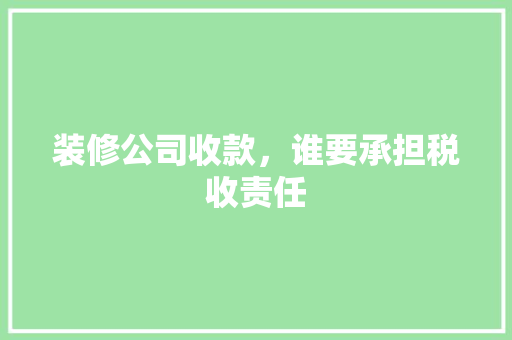 装修公司收款，谁要承担税收责任