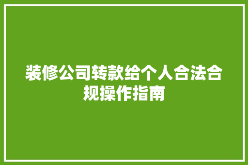装修公司转款给个人合法合规操作指南