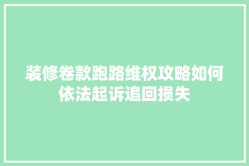 装修卷款跑路维权攻略如何依法起诉追回损失