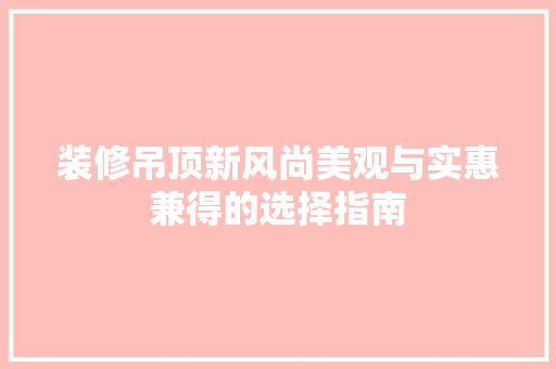 装修吊顶新风尚美观与实惠兼得的选择指南
