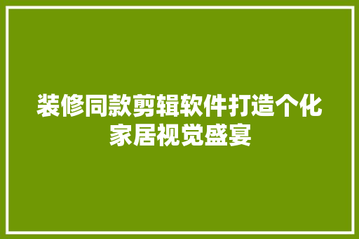 装修同款剪辑软件打造个化家居视觉盛宴