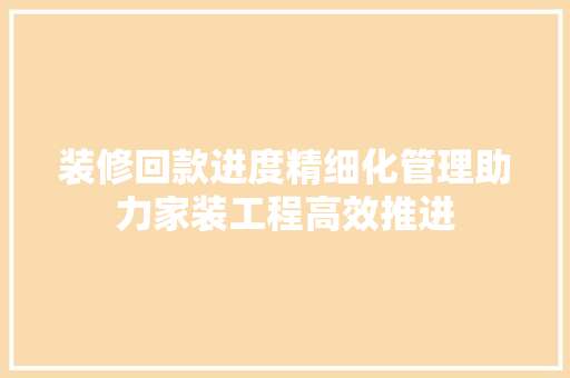 装修回款进度精细化管理助力家装工程高效推进