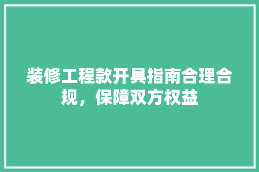 装修工程款开具指南合理合规，保障双方权益