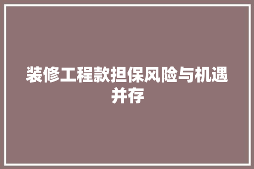 装修工程款担保风险与机遇并存
