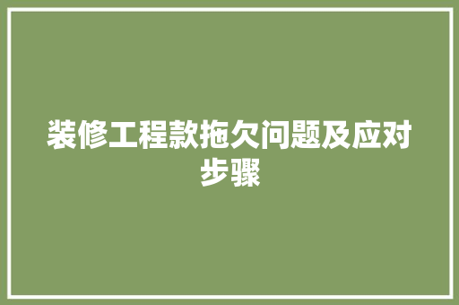 装修工程款拖欠问题及应对步骤