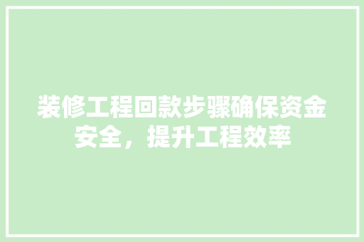 装修工程回款步骤确保资金安全，提升工程效率