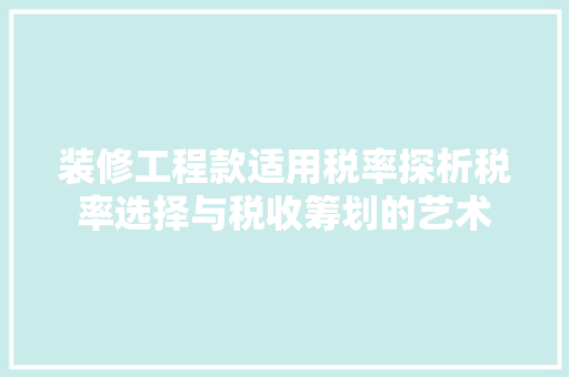 装修工程款适用税率探析税率选择与税收筹划的艺术