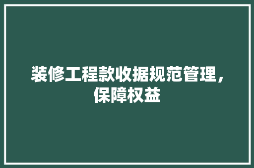 装修工程款收据规范管理，保障权益