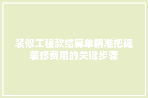 装修工程款结算单精准把握装修费用的关键步骤
