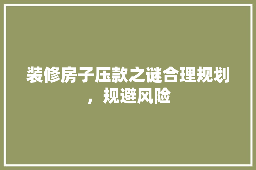 装修房子压款之谜合理规划，规避风险
