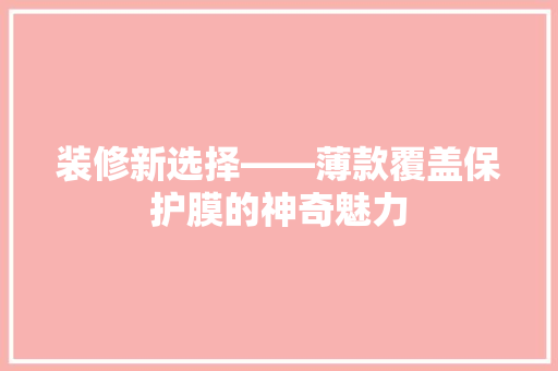 装修新选择——薄款覆盖保护膜的神奇魅力