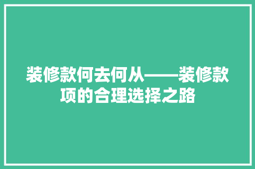 装修款何去何从——装修款项的合理选择之路