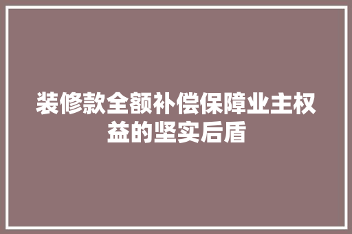 装修款全额补偿保障业主权益的坚实后盾