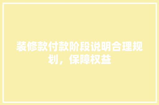 装修款付款阶段说明合理规划，保障权益