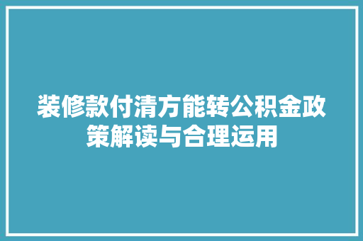 装修款付清方能转公积金政策解读与合理运用