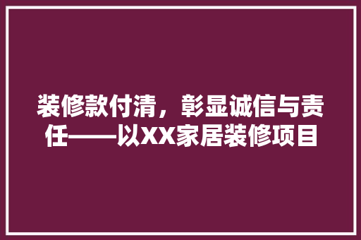 装修款付清，彰显诚信与责任——以XX家居装修项目为例
