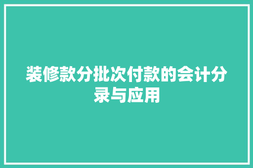 装修款分批次付款的会计分录与应用