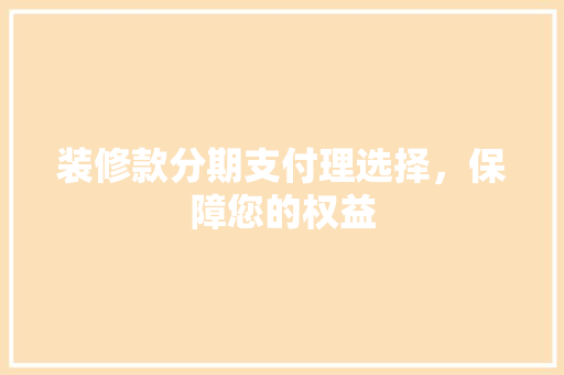 装修款分期支付理选择，保障您的权益