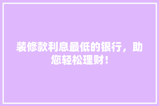 装修款利息最低的银行，助您轻松理财！