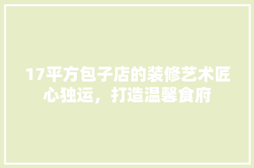 17平方包子店的装修艺术匠心独运，打造温馨食府