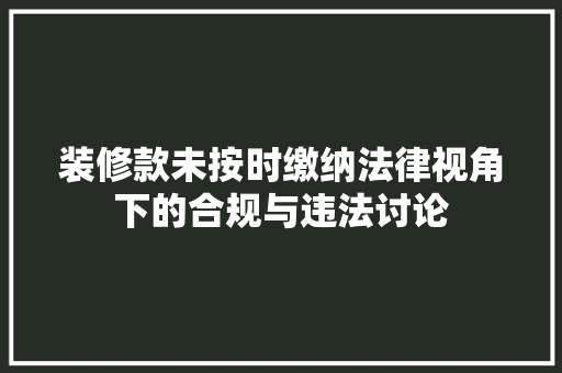 装修款未按时缴纳法律视角下的合规与违法讨论