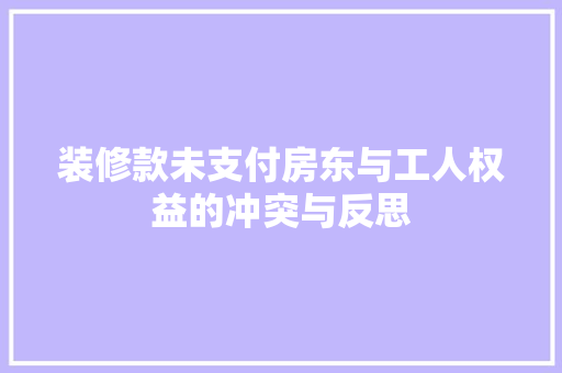 装修款未支付房东与工人权益的冲突与反思